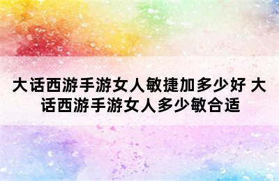 大话西游手游女人敏捷加多少好 大话西游手游女人多少敏合适